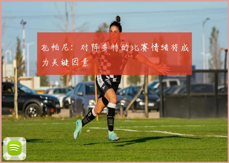 孔帕尼：对阵多特的比赛情绪将成为关键因素