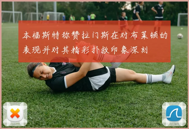 本福斯特称赞拉门斯在对布莱顿的表现并对其精彩扑救印象深刻