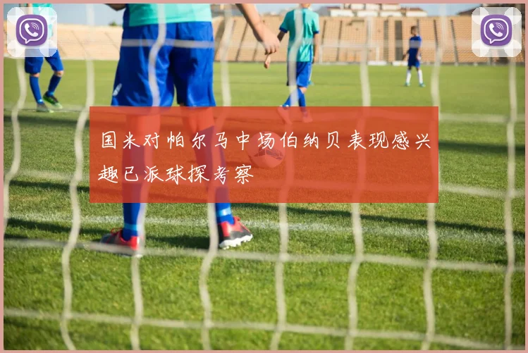 国米对帕尔马中场伯纳贝表现感兴趣已派球探考察