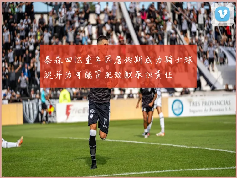 泰森回忆童年因詹姆斯成为骑士球迷并为可能冒犯致歉承担责任