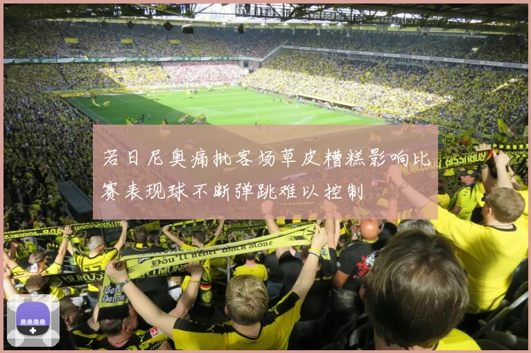 若日尼奥痛批客场草皮糟糕影响比赛表现球不断弹跳难以控制