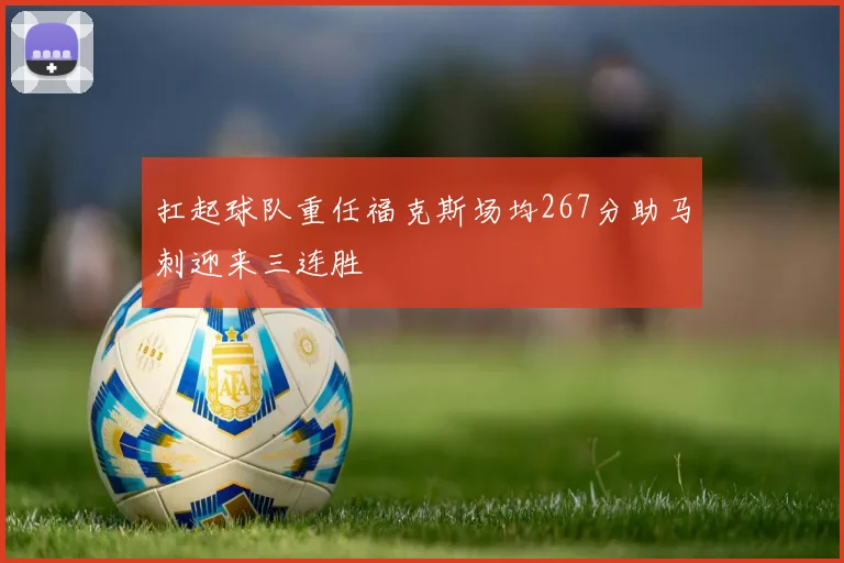 扛起球队重任福克斯场均267分助马刺迎来三连胜