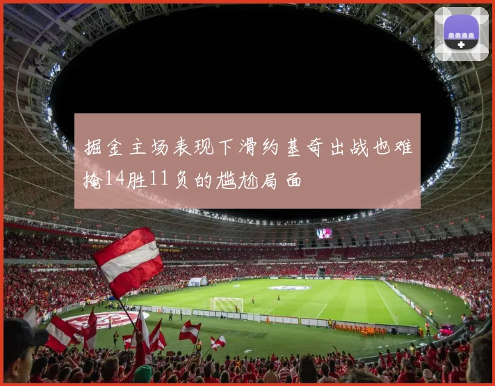 掘金主场表现下滑约基奇出战也难掩14胜11负的尴尬局面