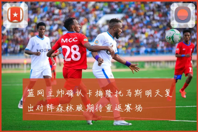 篮网主帅确认卡梅隆托马斯明天复出对阵森林狼期待重返赛场