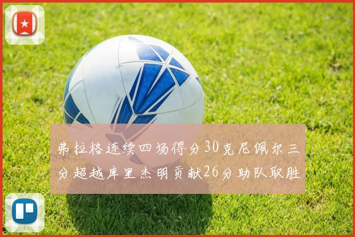 弗拉格连续四场得分30克尼佩尔三分超越库里杰明贡献26分助队取胜