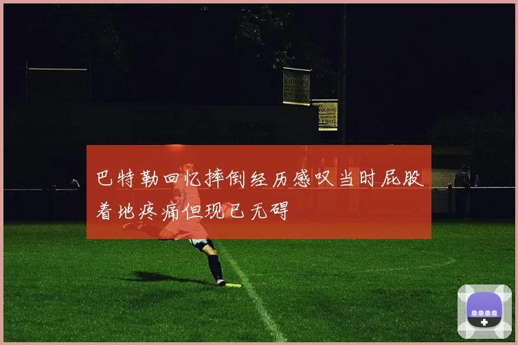 巴特勒回忆摔倒经历感叹当时屁股着地疼痛但现已无碍