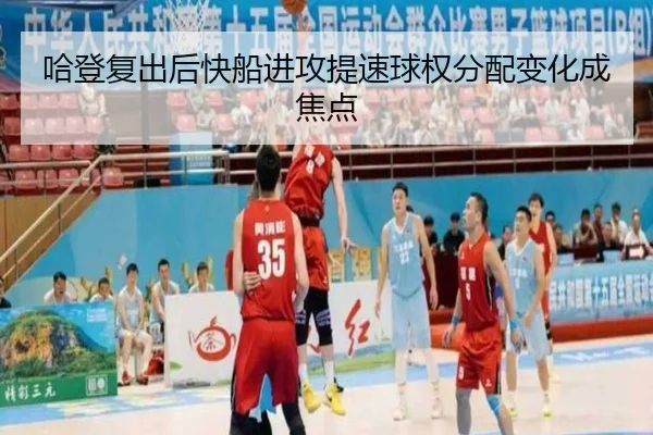 哈登复出后快船进攻提速球权分配变化成焦点（MKSPORTS）